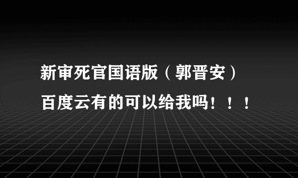 新审死官国语版（郭晋安） 百度云有的可以给我吗！！！