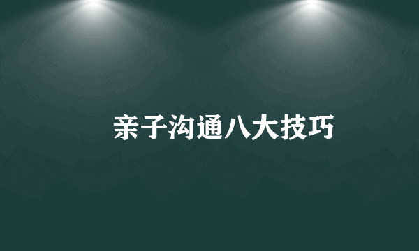 ​亲子沟通八大技巧