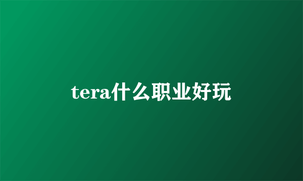 tera什么职业好玩