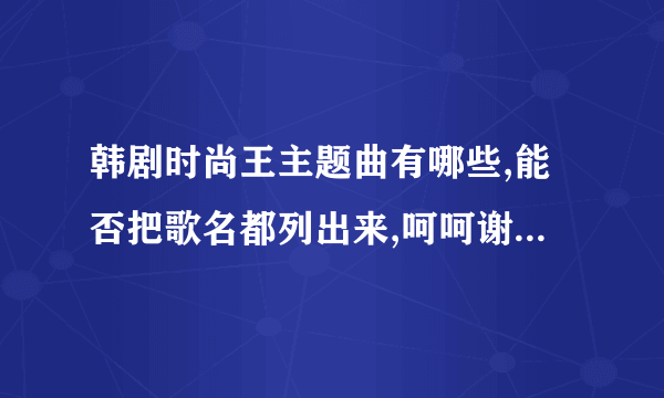 韩剧时尚王主题曲有哪些,能否把歌名都列出来,呵呵谢谢大家了!!!