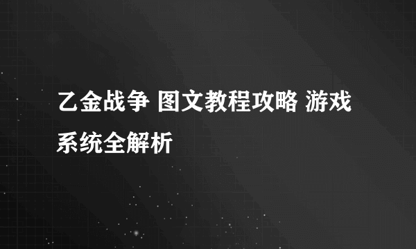 乙金战争 图文教程攻略 游戏系统全解析