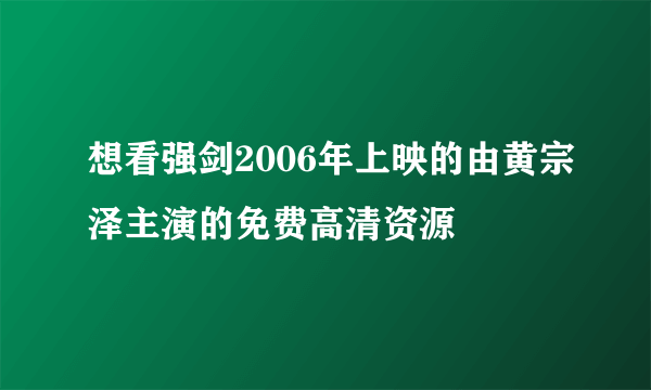 想看强剑2006年上映的由黄宗泽主演的免费高清资源