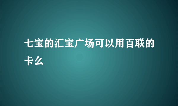 七宝的汇宝广场可以用百联的卡么