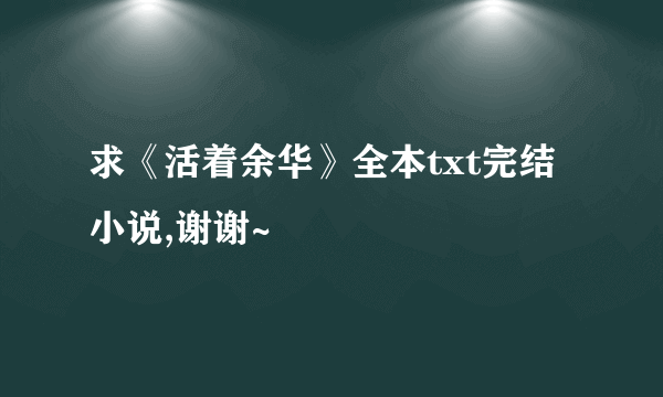 求《活着余华》全本txt完结小说,谢谢~