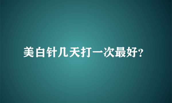 美白针几天打一次最好？