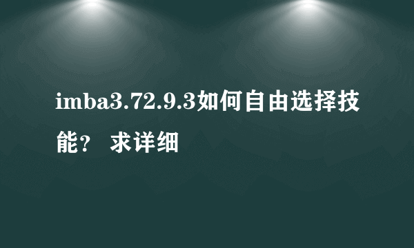 imba3.72.9.3如何自由选择技能？ 求详细