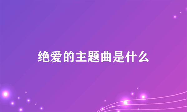 绝爱的主题曲是什么