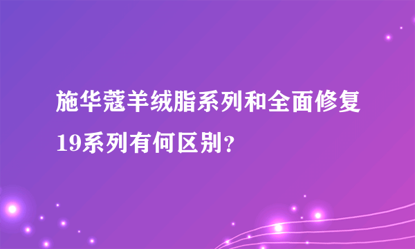 施华蔻羊绒脂系列和全面修复19系列有何区别？