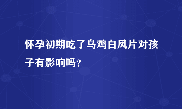 怀孕初期吃了乌鸡白凤片对孩子有影响吗？