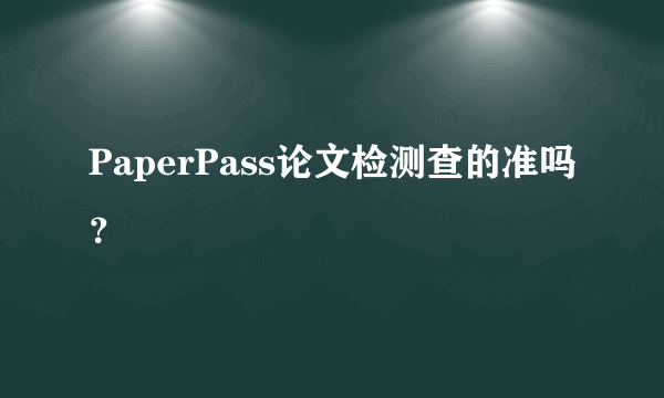 PaperPass论文检测查的准吗？