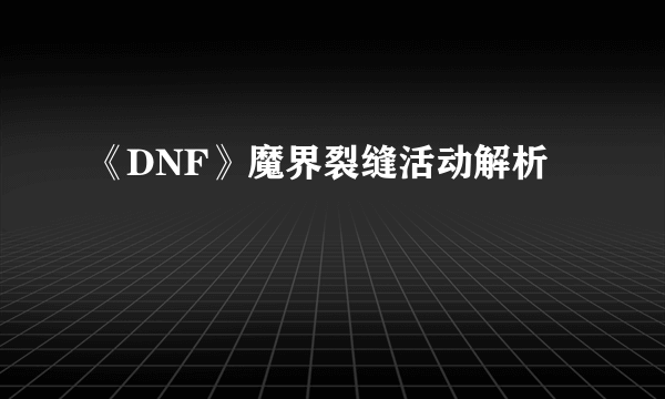 《DNF》魔界裂缝活动解析