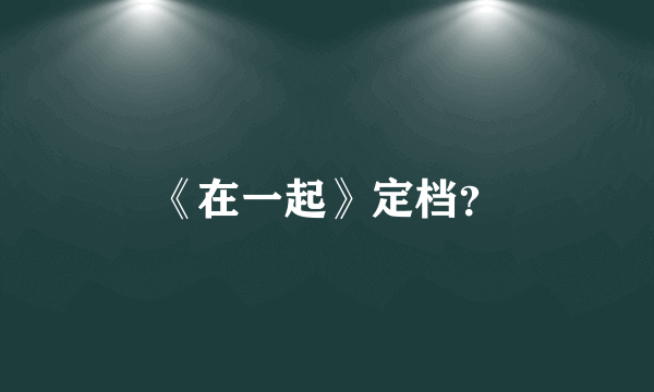 《在一起》定档？