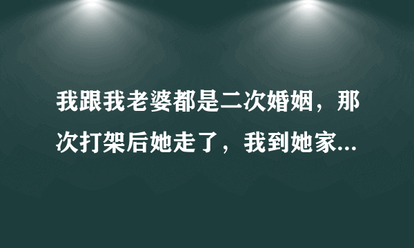 我跟我老婆都是二次婚姻，那次打架后她走了，我到她家后，正好她打电话给她妈，我接到了电话，她爸叫她回