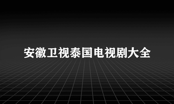 安徽卫视泰国电视剧大全