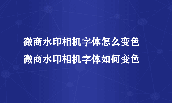 微商水印相机字体怎么变色 微商水印相机字体如何变色