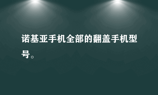 诺基亚手机全部的翻盖手机型号。