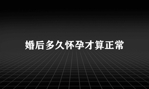 婚后多久怀孕才算正常