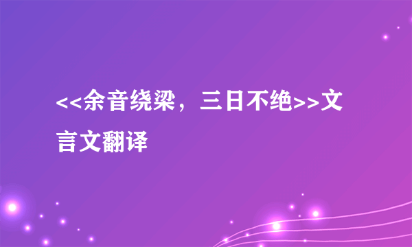 <<余音绕梁，三日不绝>>文言文翻译