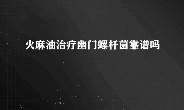 火麻油治疗幽门螺杆菌靠谱吗