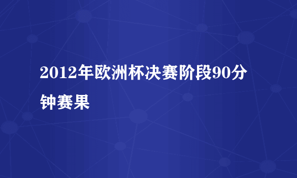 2012年欧洲杯决赛阶段90分钟赛果