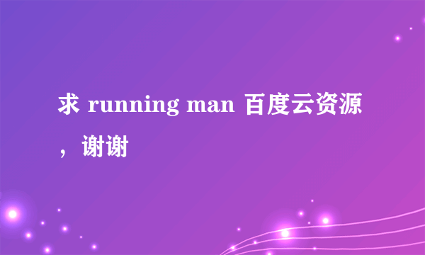 求 running man 百度云资源，谢谢