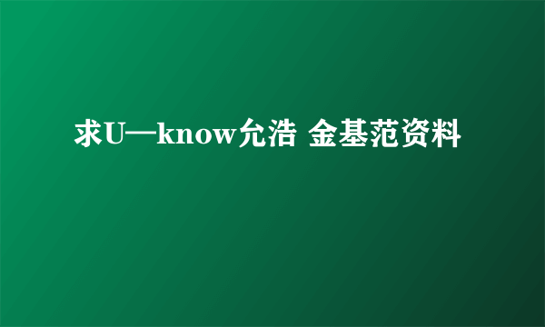 求U—know允浩 金基范资料