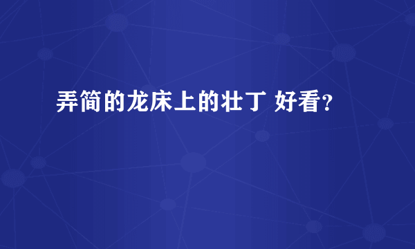 弄简的龙床上的壮丁 好看？