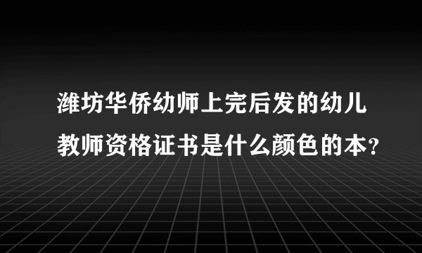 潍坊华侨幼师上完后发的幼儿教师资格证书是什么颜色的本？