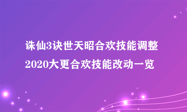 诛仙3诀世天昭合欢技能调整 2020大更合欢技能改动一览