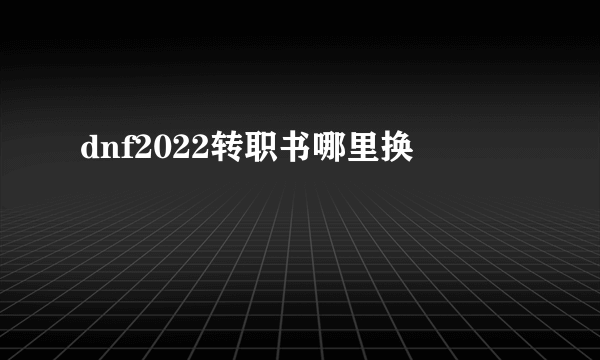 dnf2022转职书哪里换