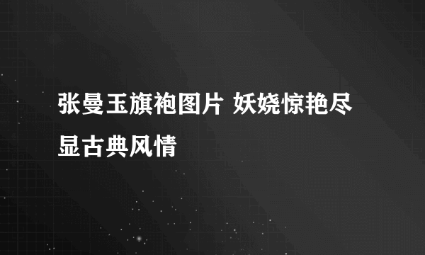 张曼玉旗袍图片 妖娆惊艳尽显古典风情