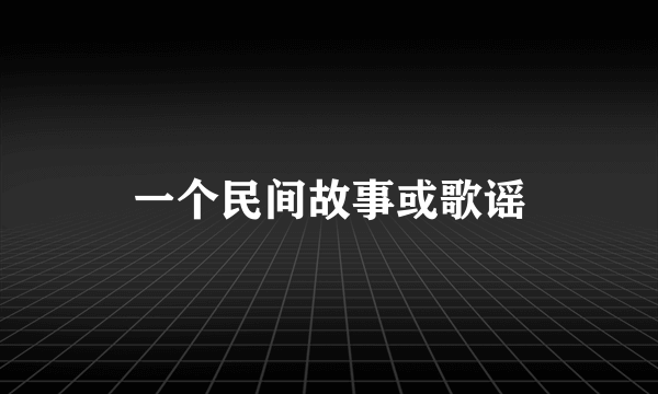 一个民间故事或歌谣