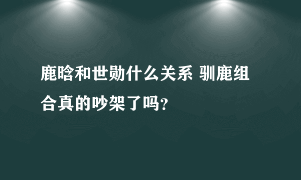 鹿晗和世勋什么关系 驯鹿组合真的吵架了吗？