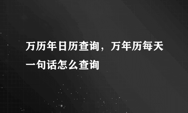 万历年日历查询，万年历每天一句话怎么查询