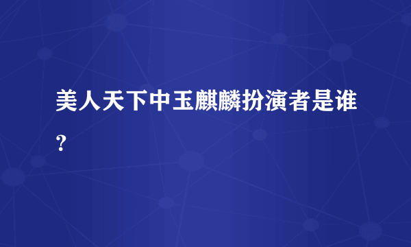 美人天下中玉麒麟扮演者是谁？