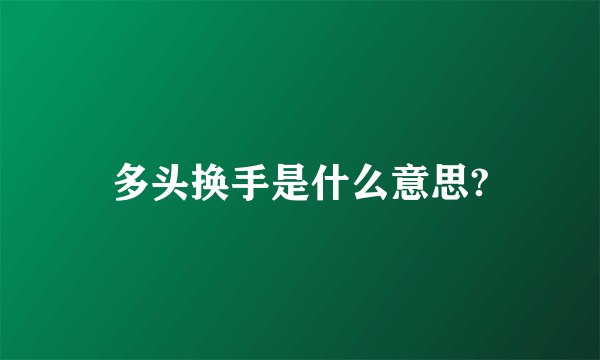 多头换手是什么意思?