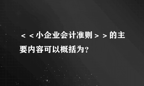 ＜＜小企业会计准则＞＞的主要内容可以概括为？