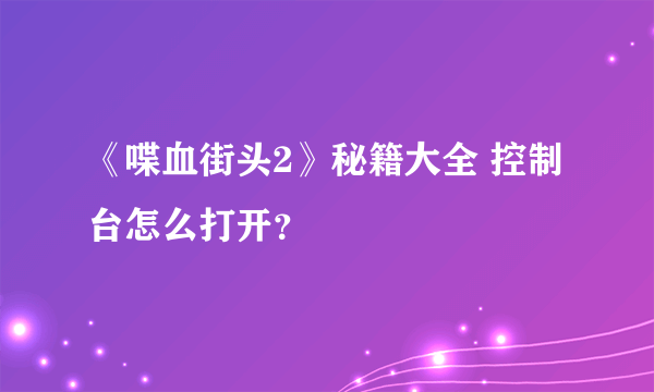 《喋血街头2》秘籍大全 控制台怎么打开？