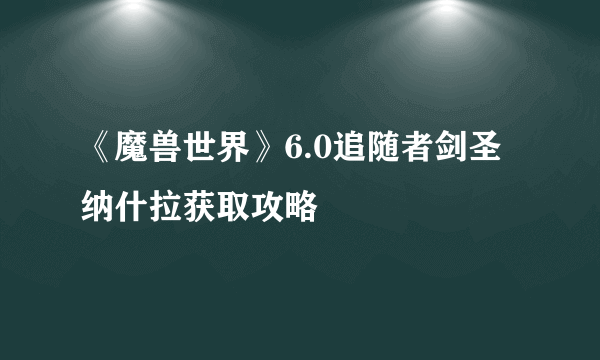 《魔兽世界》6.0追随者剑圣纳什拉获取攻略