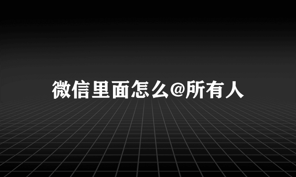 微信里面怎么@所有人