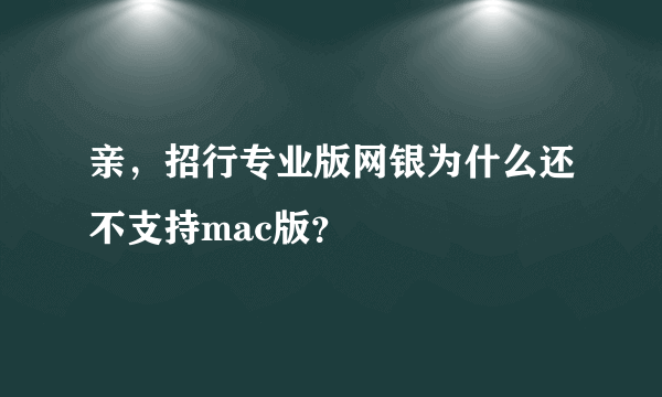 亲，招行专业版网银为什么还不支持mac版？