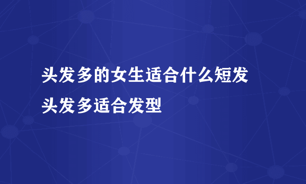 头发多的女生适合什么短发 头发多适合发型