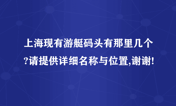 上海现有游艇码头有那里几个?请提供详细名称与位置,谢谢!