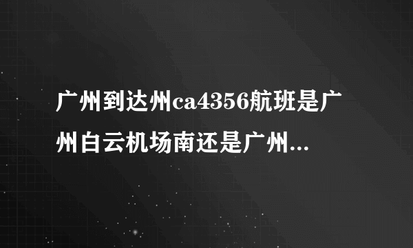 广州到达州ca4356航班是广州白云机场南还是广州白云机场北