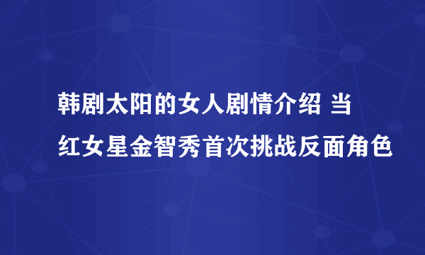 韩剧太阳的女人剧情介绍 当红女星金智秀首次挑战反面角色