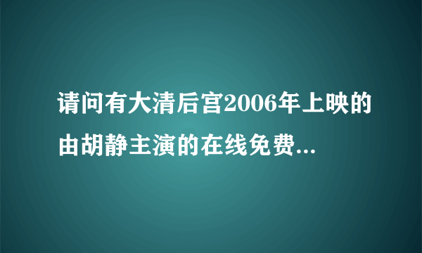 请问有大清后宫2006年上映的由胡静主演的在线免费播放资源