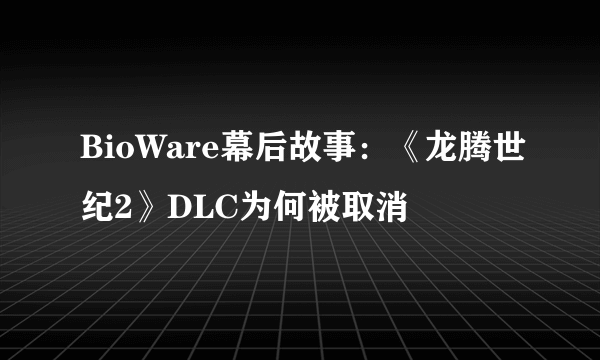 BioWare幕后故事：《龙腾世纪2》DLC为何被取消