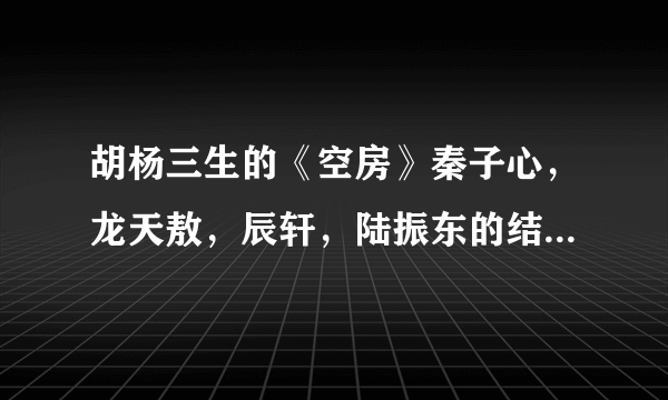 胡杨三生的《空房》秦子心，龙天敖，辰轩，陆振东的结局各自是什么，请详细！