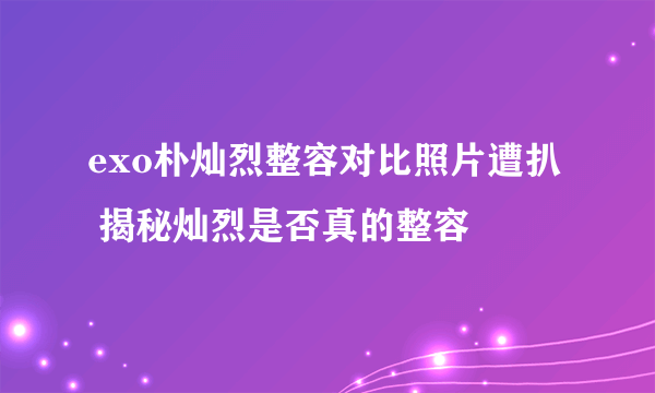 exo朴灿烈整容对比照片遭扒  揭秘灿烈是否真的整容