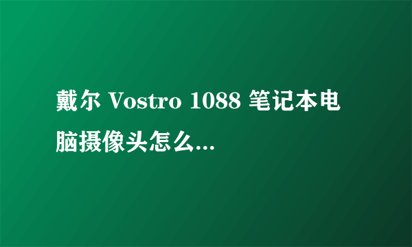 戴尔 Vostro 1088 笔记本电脑摄像头怎么关闭开启?快捷键是哪个?